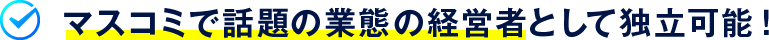 マスコミで話題の業態の経営者として独立可能！