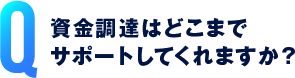 資金調達はどこまでサポートしてくれますか？