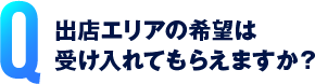 出店エリアの希望は受け入れてもらえますか？