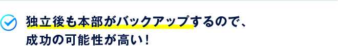 独立後も本部がバックアップするので、成功の可能性が高い！