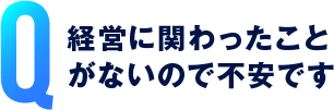 経営に関わったことがないので不安です