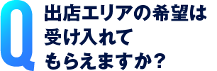 出店エリアの希望は受け入れてもらえますか？